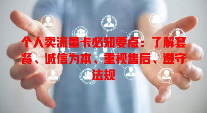 个人卖流量卡必知要点：了解套餐、诚信为本、重视售后、遵守法规