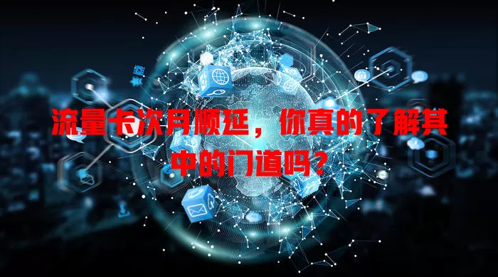 流量卡次月顺延，你真的了解其中的门道吗？