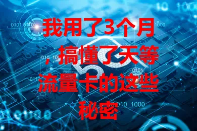 我用了3个月，搞懂了天等流量卡的这些秘密