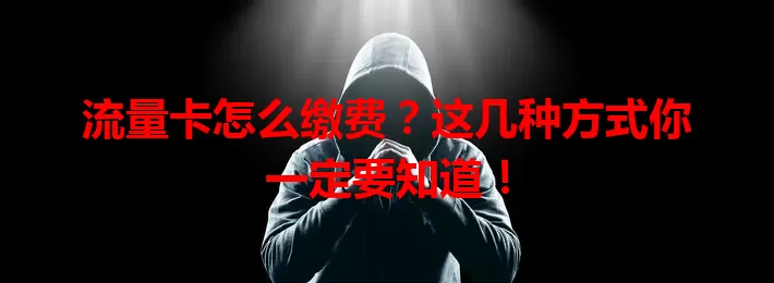 流量卡怎么缴费？这几种方式你一定要知道！