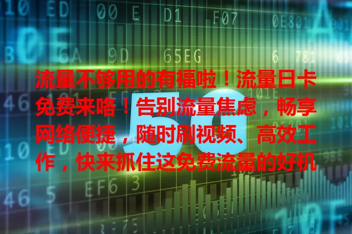流量不够用的有福啦！流量日卡免费来咯！告别流量焦虑，畅享网络便捷，随时刷视频、高效工作，快来抓住这免费流量的好机会！