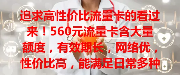 追求高性价比流量卡的看过来！560元流量卡含大量额度，有效期长，网络优，性价比高，能满足日常多种需求，是大量需流量且求性价比用户的不错之选