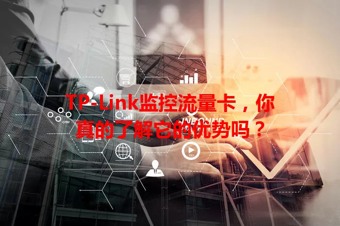 TP-Link监控流量卡，你真的了解它的优势吗？