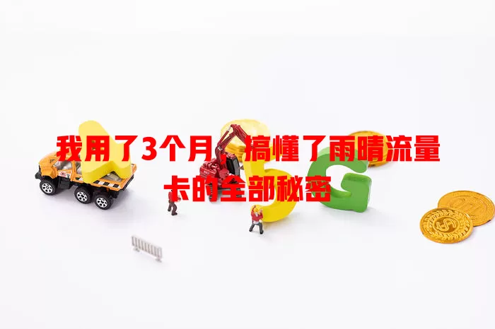 我用了3个月，搞懂了雨晴流量卡的全部秘密