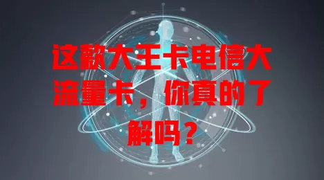 这款大王卡电信大流量卡，你真的了解吗？