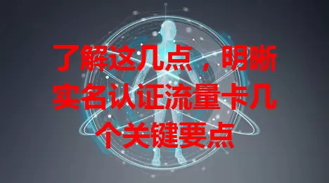 了解这几点，明晰实名认证流量卡几个关键要点