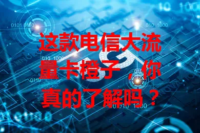 这款电信大流量卡橙子，你真的了解吗？