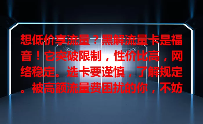 想低价享流量？黑解流量卡是福音！它突破限制，性价比高，网络稳定。选卡要谨慎，了解规定。被高额流量费困扰的你，不妨考虑它，开启低价高效流量生活