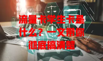 流量卡学生卡是什么？一文带你彻底搞清楚