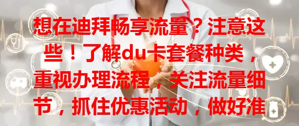 想在迪拜畅享流量？注意这些！了解du卡套餐种类，重视办理流程，关注流量细节，抓住优惠活动，做好准备就能轻松拥有稳定高速网络，让迪拜生活工作更顺畅