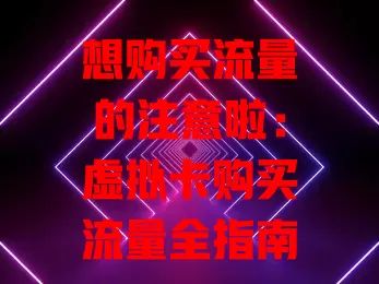 想购买流量的注意啦：虚拟卡购买流量全指南