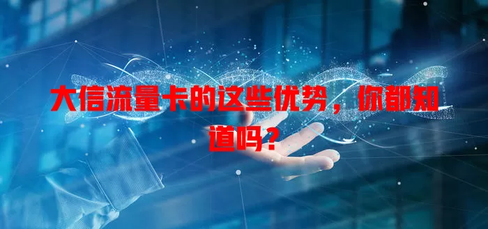 大信流量卡的这些优势，你都知道吗？