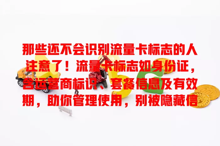 那些还不会识别流量卡标志的人注意了！流量卡标志如身份证，含运营商标识、套餐信息及有效期，助你管理使用，别被隐藏信息困扰，快重视！