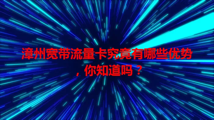 漳州宽带流量卡究竟有哪些优势，你知道吗？