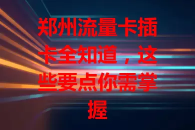 郑州流量卡插卡全知道，这些要点你需掌握