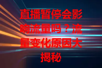 直播暂停会影响流量吗？流量变化原因大揭秘