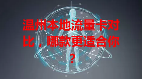 温州本地流量卡对比，哪款更适合你？