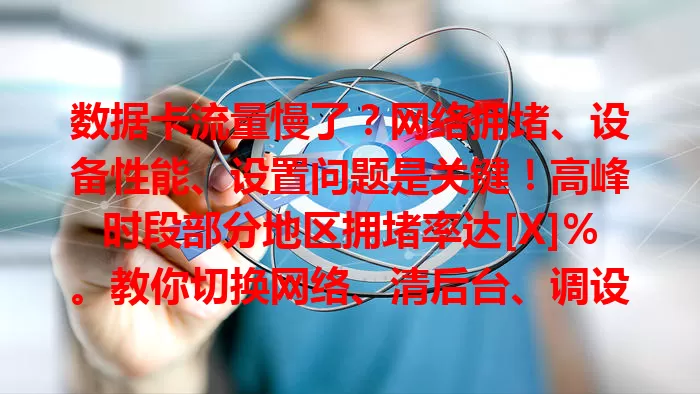 数据卡流量慢了？网络拥堵、设备性能、设置问题是关键！高峰时段部分地区拥堵率达[X]%。教你切换网络、清后台、调设置，轻松恢复畅快网络体验！