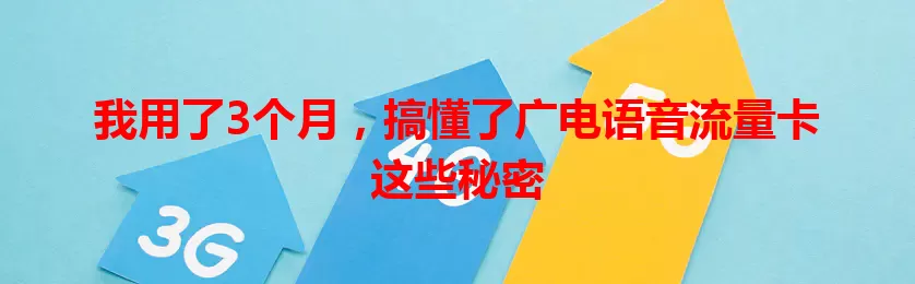 我用了3个月，搞懂了广电语音流量卡这些秘密
