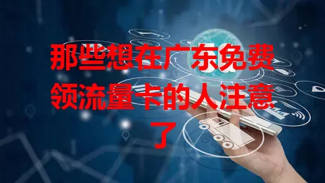那些想在广东免费领流量卡的人注意了