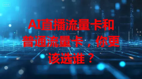 AI直播流量卡和普通流量卡，你更该选谁？