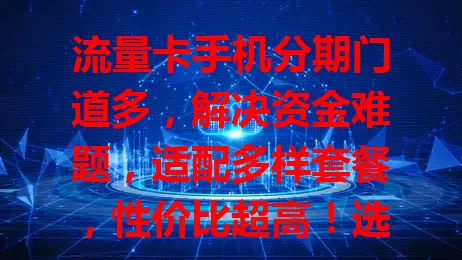 流量卡手机分期门道多，解决资金难题，适配多样套餐，性价比超高！选择时要谨慎，了解利率等细节，避免消费困境，开启美好数字生活