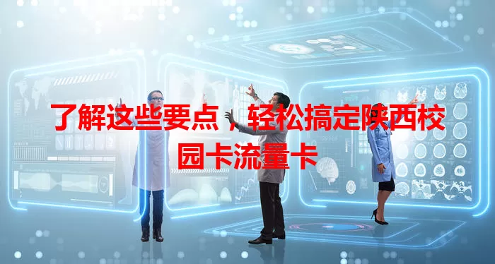 了解这些要点，轻松搞定陕西校园卡流量卡