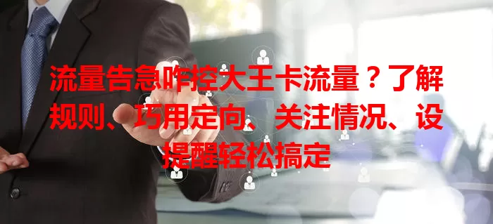 流量告急咋控大王卡流量？了解规则、巧用定向、关注情况、设提醒轻松搞定
