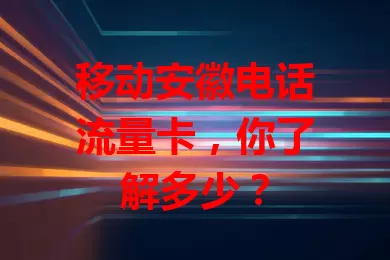 移动安徽电话流量卡，你了解多少？