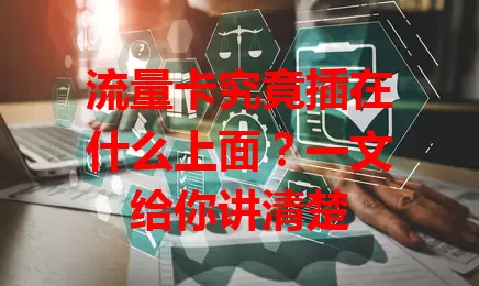 流量卡究竟插在什么上面？一文给你讲清楚