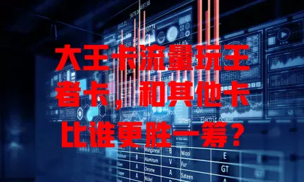 大王卡流量玩王者卡，和其他卡比谁更胜一筹？