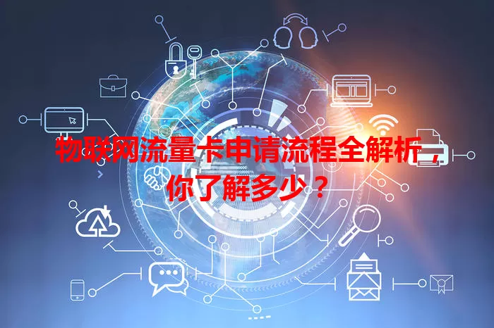 物联网流量卡申请流程全解析，你了解多少？