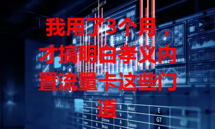 我用了3个月，才搞明白孝义内置流量卡这些门道