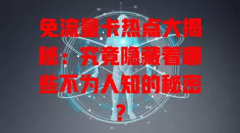 免流量卡热点大揭秘：究竟隐藏着哪些不为人知的秘密？