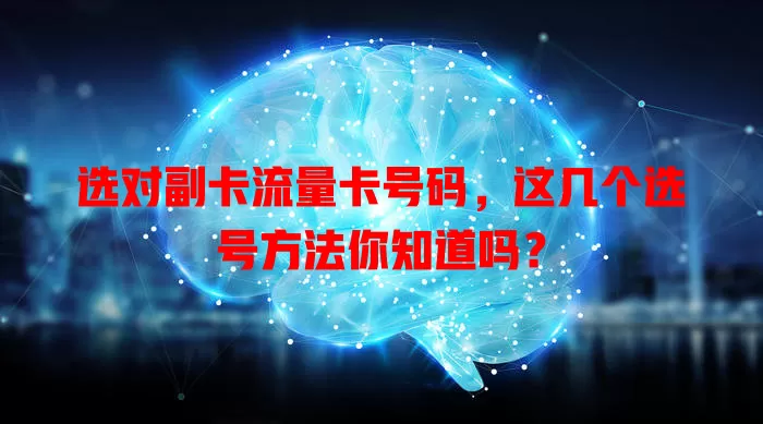 选对副卡流量卡号码，这几个选号方法你知道吗？