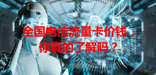 全国电信流量卡价钱，你真的了解吗？