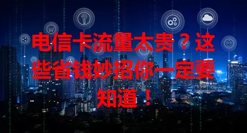 电信卡流量太贵？这些省钱妙招你一定要知道！