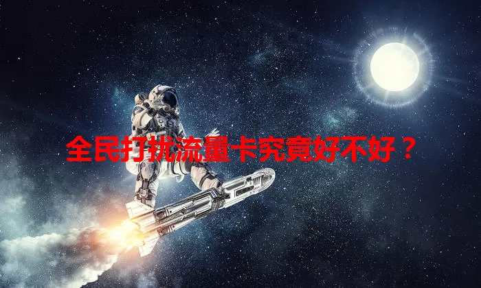 全民打扰流量卡究竟好不好？