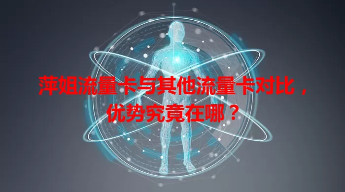 萍姐流量卡与其他流量卡对比，优势究竟在哪？