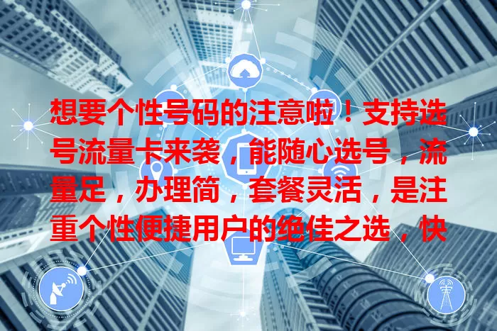 想要个性号码的注意啦！支持选号流量卡来袭，能随心选号，流量足，办理简，套餐灵活，是注重个性便捷用户的绝佳之选，快来开启个性通信之旅