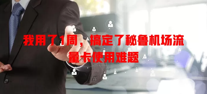 我用了1周，搞定了秘鲁机场流量卡使用难题