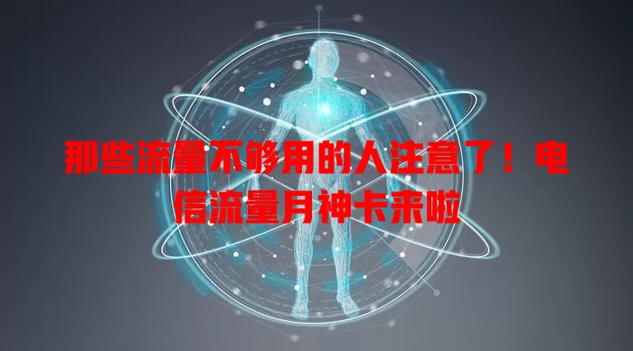 那些流量不够用的人注意了！电信流量月神卡来啦