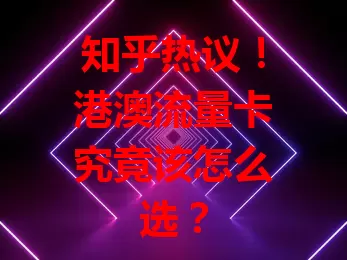 知乎热议！港澳流量卡究竟该怎么选？