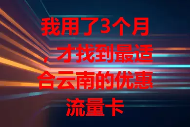 我用了3个月，才找到最适合云南的优惠流量卡