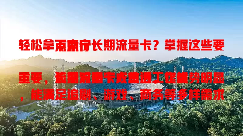 轻松拿下南宁长期流量卡？掌握这些要点就行！

流量对南宁人生活工作超重要，长期流量卡成首选。它优势明显，能满足追剧、游戏、商务等多样需求。选卡时关注流量额度、网络速度稳定性和套餐性价比，就能畅享优质网络生活。