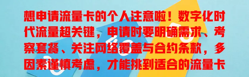想申请流量卡的个人注意啦！数字化时代流量超关键，申请时要明确需求、考察套餐、关注网络覆盖与合约条款，多因素谨慎考虑，才能挑到适合的流量卡，让网络生活更便捷！