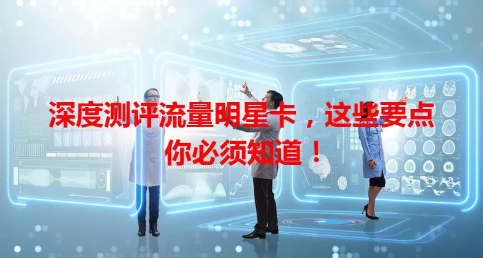 深度测评流量明星卡，这些要点你必须知道！