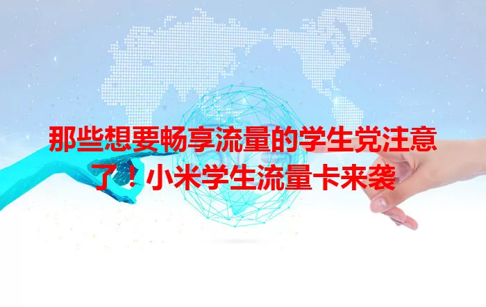 那些想要畅享流量的学生党注意了！小米学生流量卡来袭