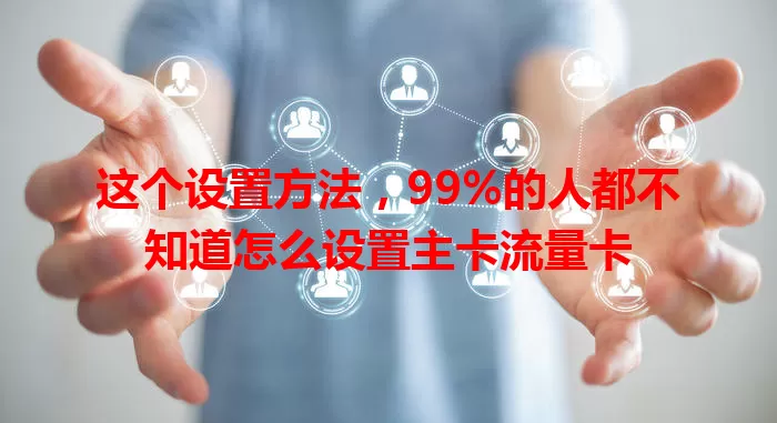 这个设置方法，99%的人都不知道怎么设置主卡流量卡