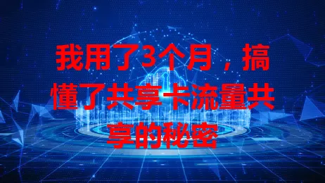 我用了3个月，搞懂了共享卡流量共享的秘密